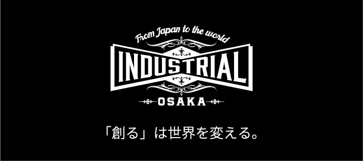 INDUSTRIAL OSAKA「創る」は世界を変える。
